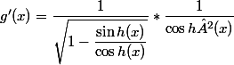 g'(x)= \dfrac{1}{\sqrt{1-\dfrac{\sin h(x)}{\cos h (x)}}} * \dfrac{1}{\cos h² (x)}